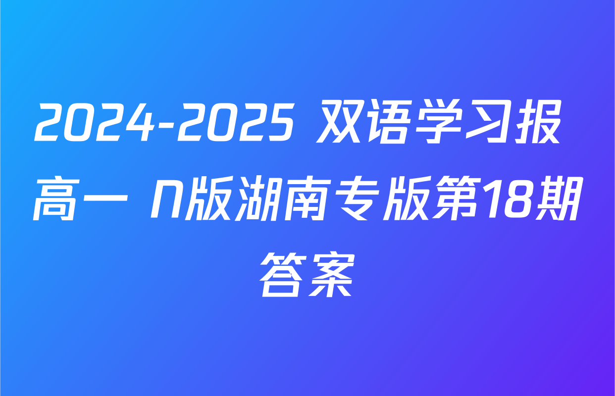 2024-2025 双语学习报 高一 N版湖南专版第18期答案