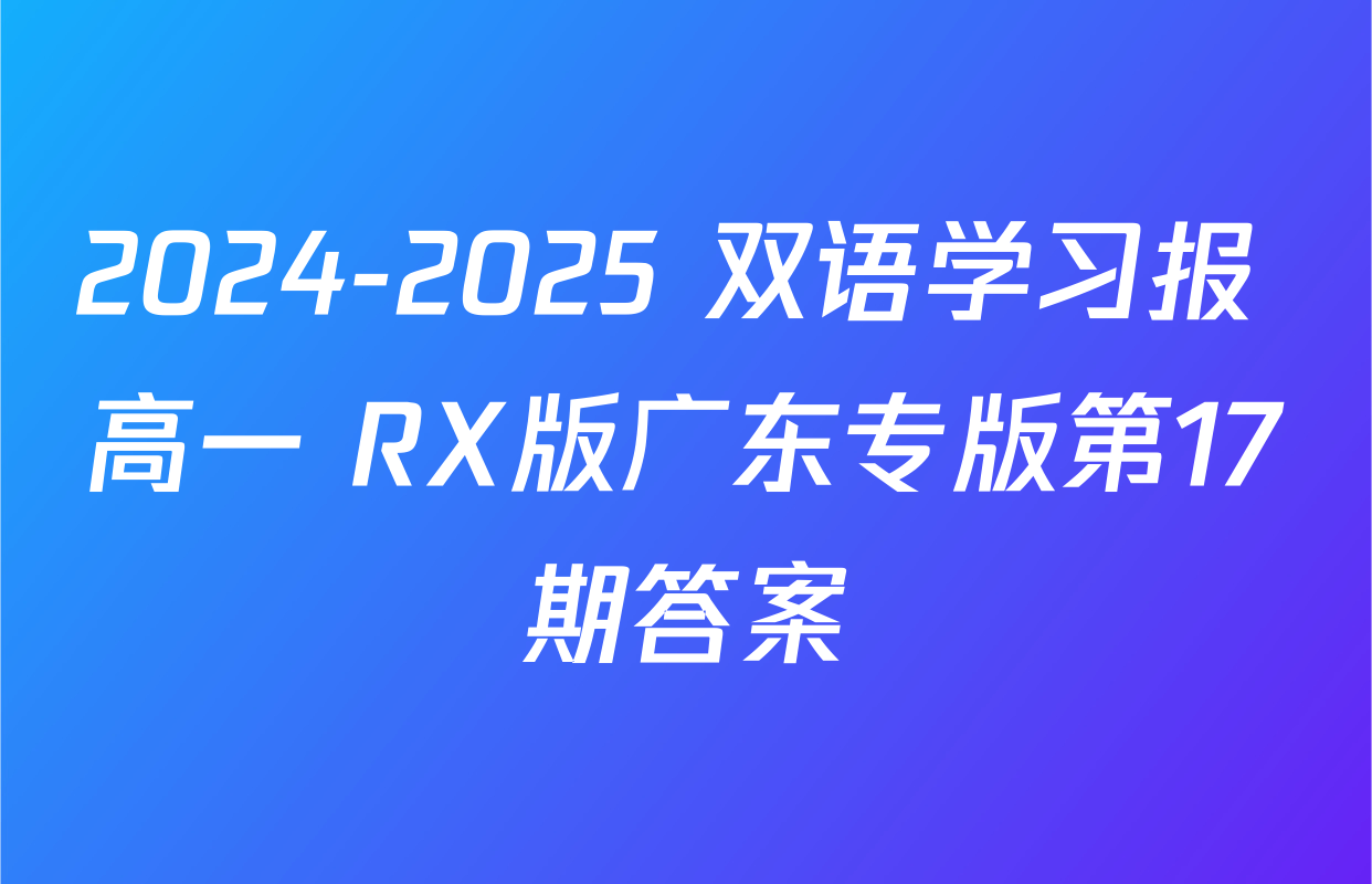 2024-2025 双语学习报 高一 RX版广东专版第17期答案