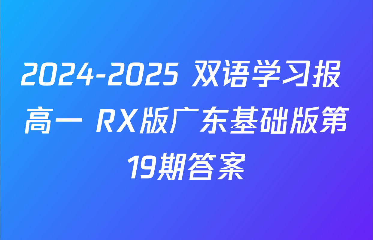 2024-2025 双语学习报 高一 RX版广东基础版第19期答案
