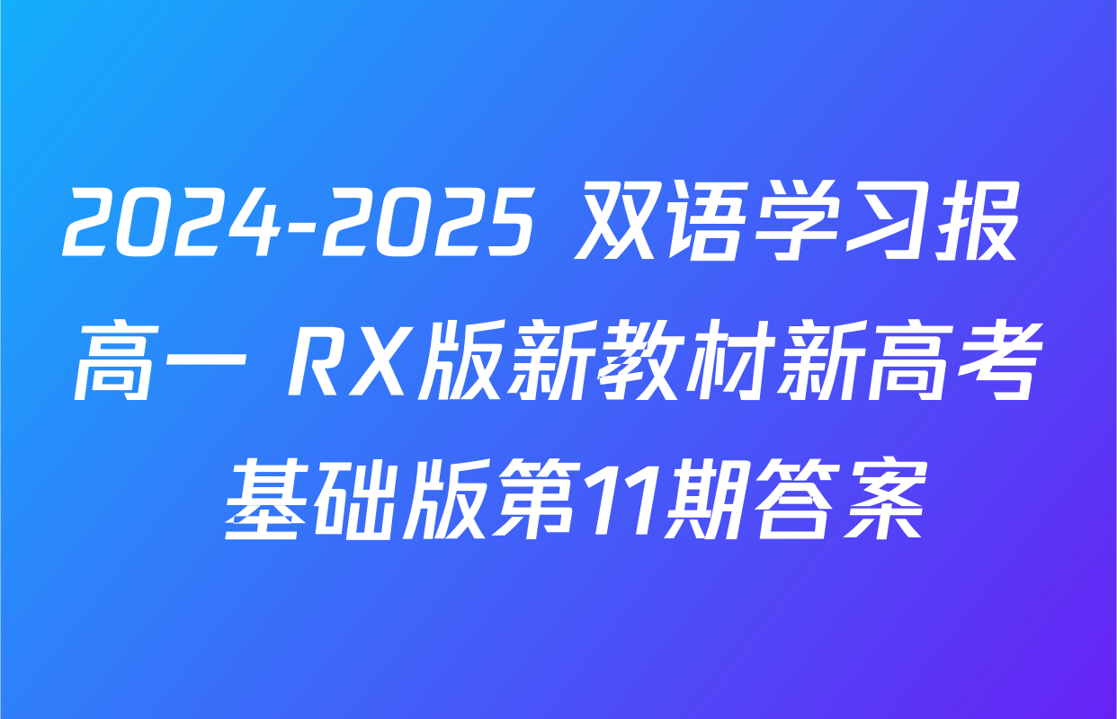 2024-2025 双语学习报 高一 RX版新教材新高考 基础版第11期答案