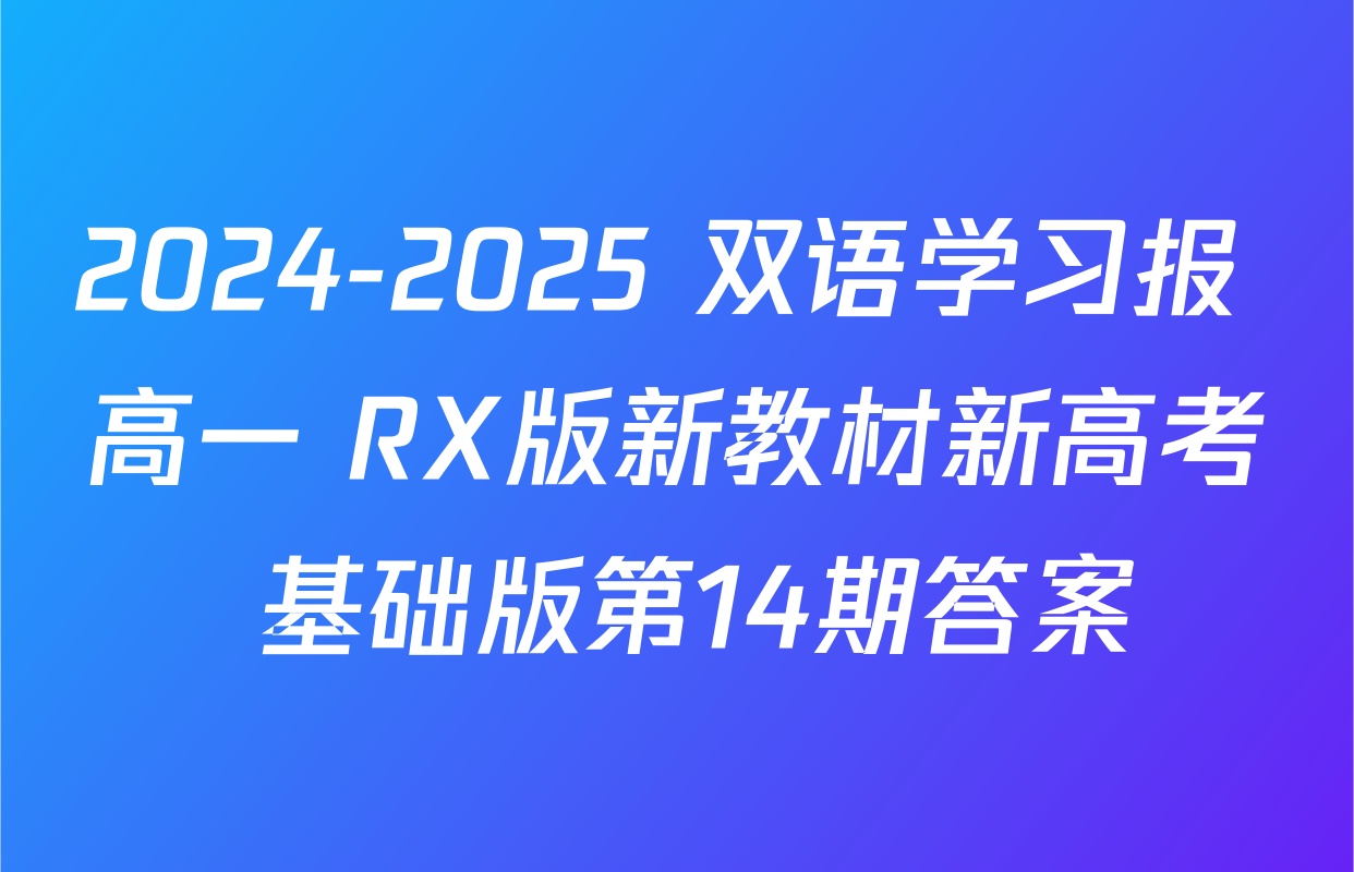 2024-2025 双语学习报 高一 RX版新教材新高考 基础版第14期答案