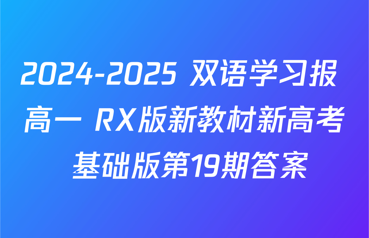 2024-2025 双语学习报 高一 RX版新教材新高考 基础版第19期答案
