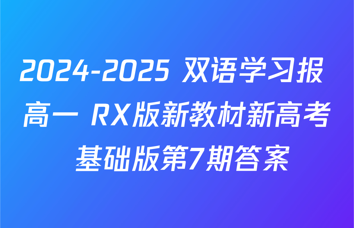 2024-2025 双语学习报 高一 RX版新教材新高考 基础版第7期答案