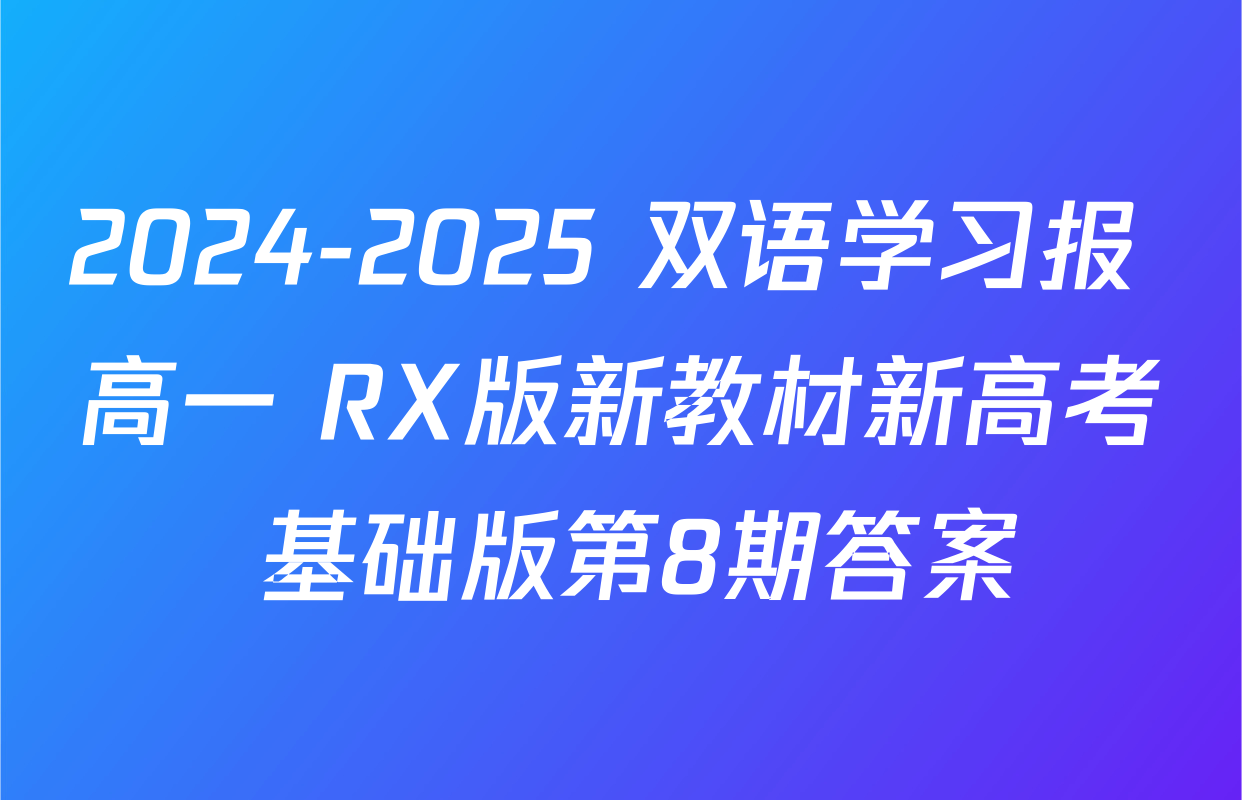 2024-2025 双语学习报 高一 RX版新教材新高考 基础版第8期答案