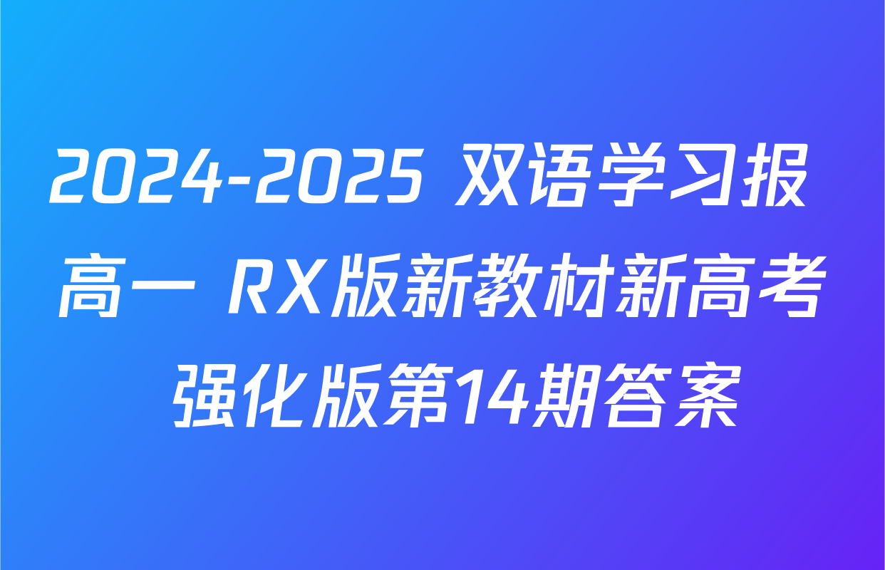 2024-2025 双语学习报 高一 RX版新教材新高考 强化版第14期答案