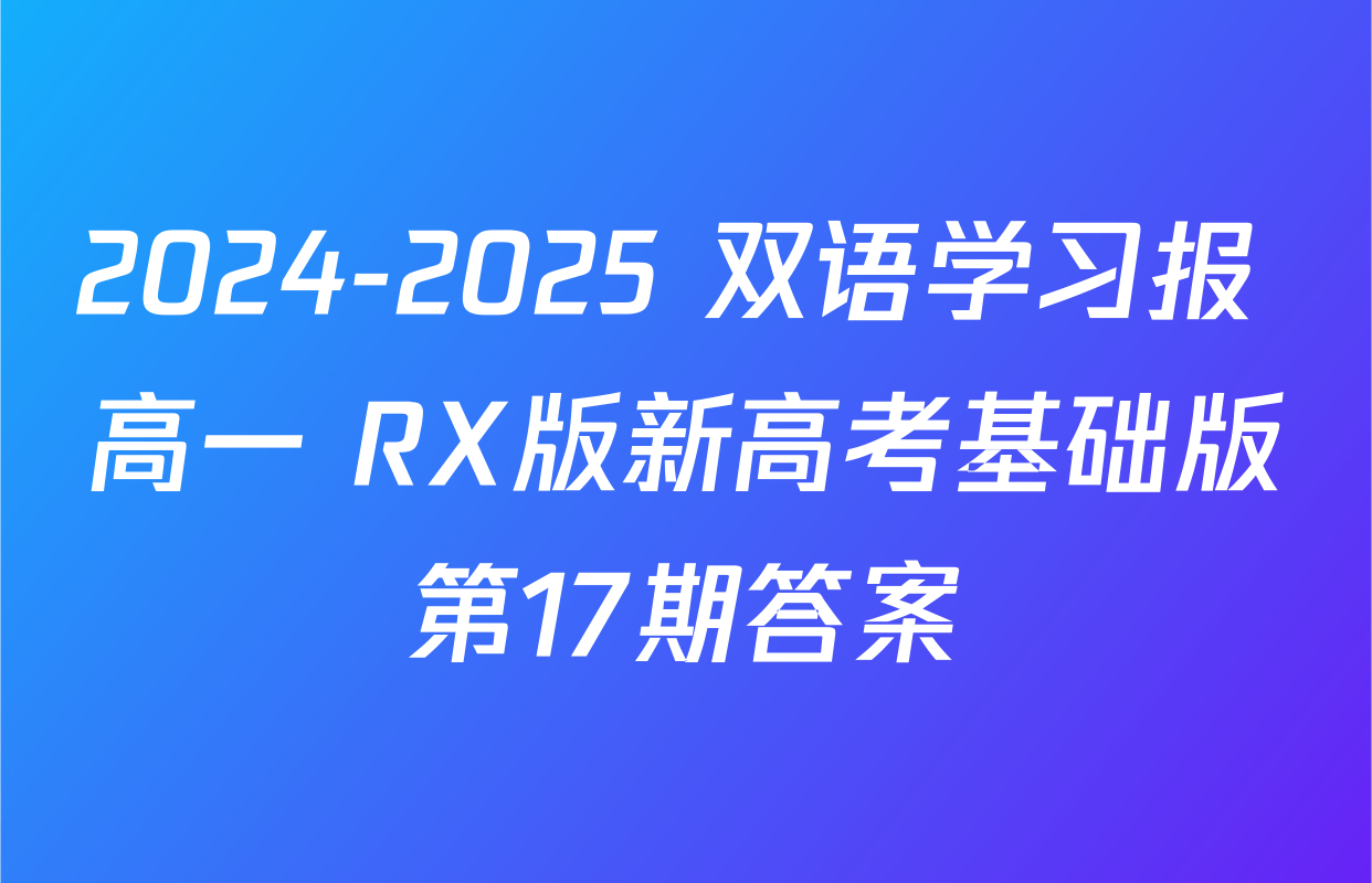 2024-2025 双语学习报 高一 RX版新高考基础版第17期答案