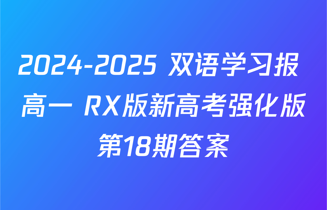 2024-2025 双语学习报 高一 RX版新高考强化版第18期答案