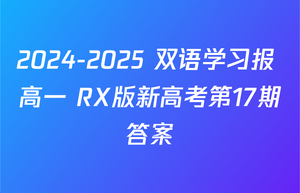 2024-2025 双语学习报 高一 RX版新高考第17期答案