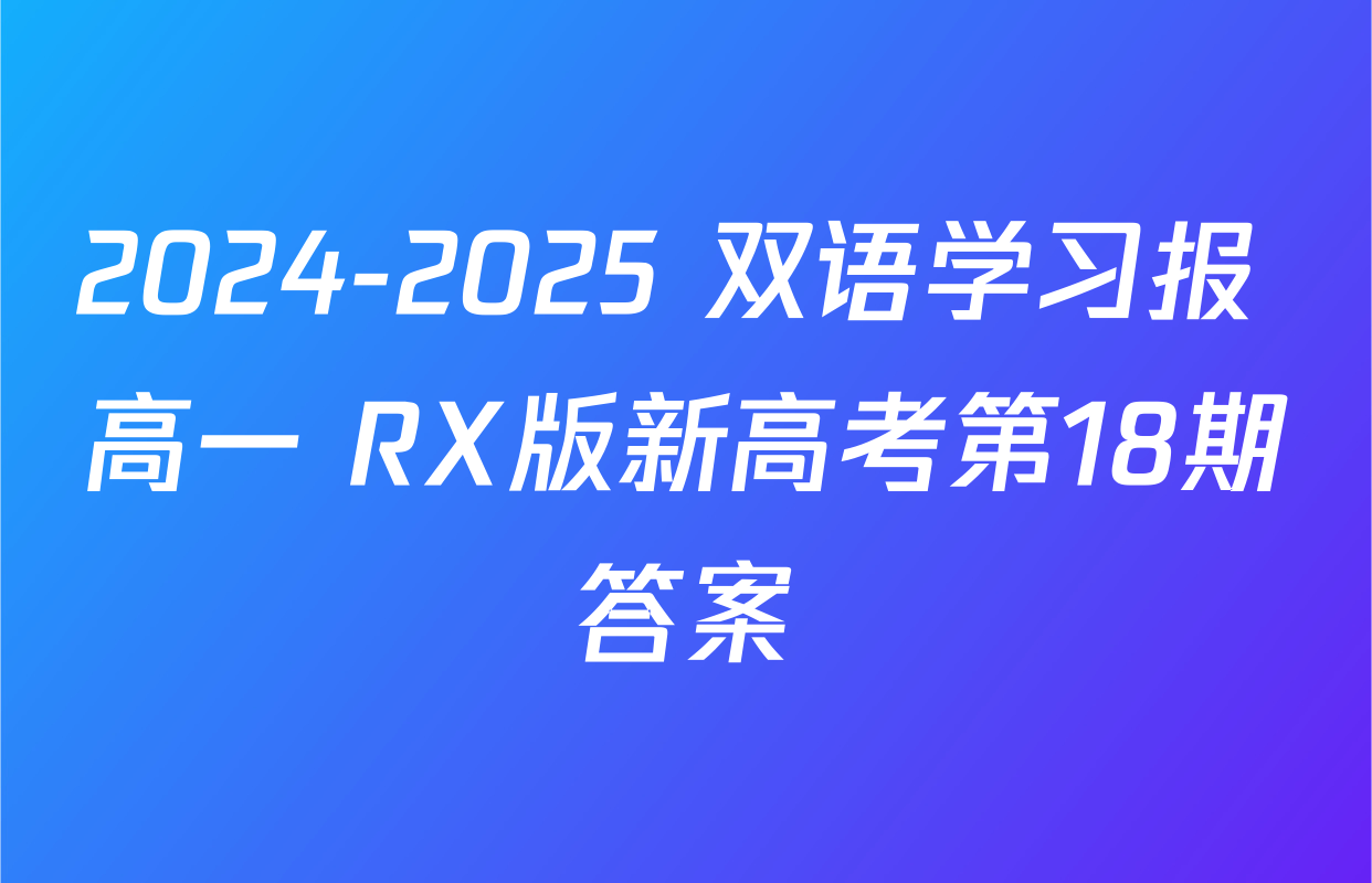 2024-2025 双语学习报 高一 RX版新高考第18期答案