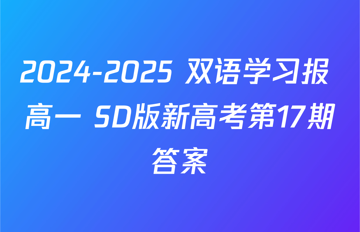 2024-2025 双语学习报 高一 SD版新高考第17期答案