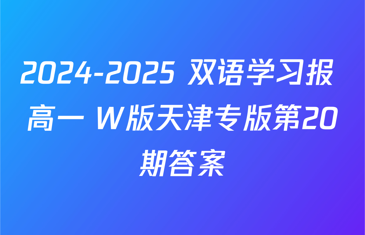 2024-2025 双语学习报 高一 W版天津专版第20期答案