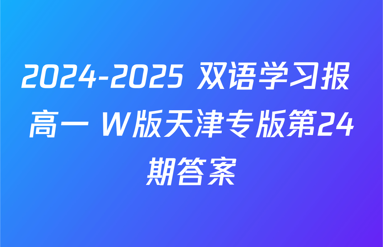 2024-2025 双语学习报 高一 W版天津专版第24期答案