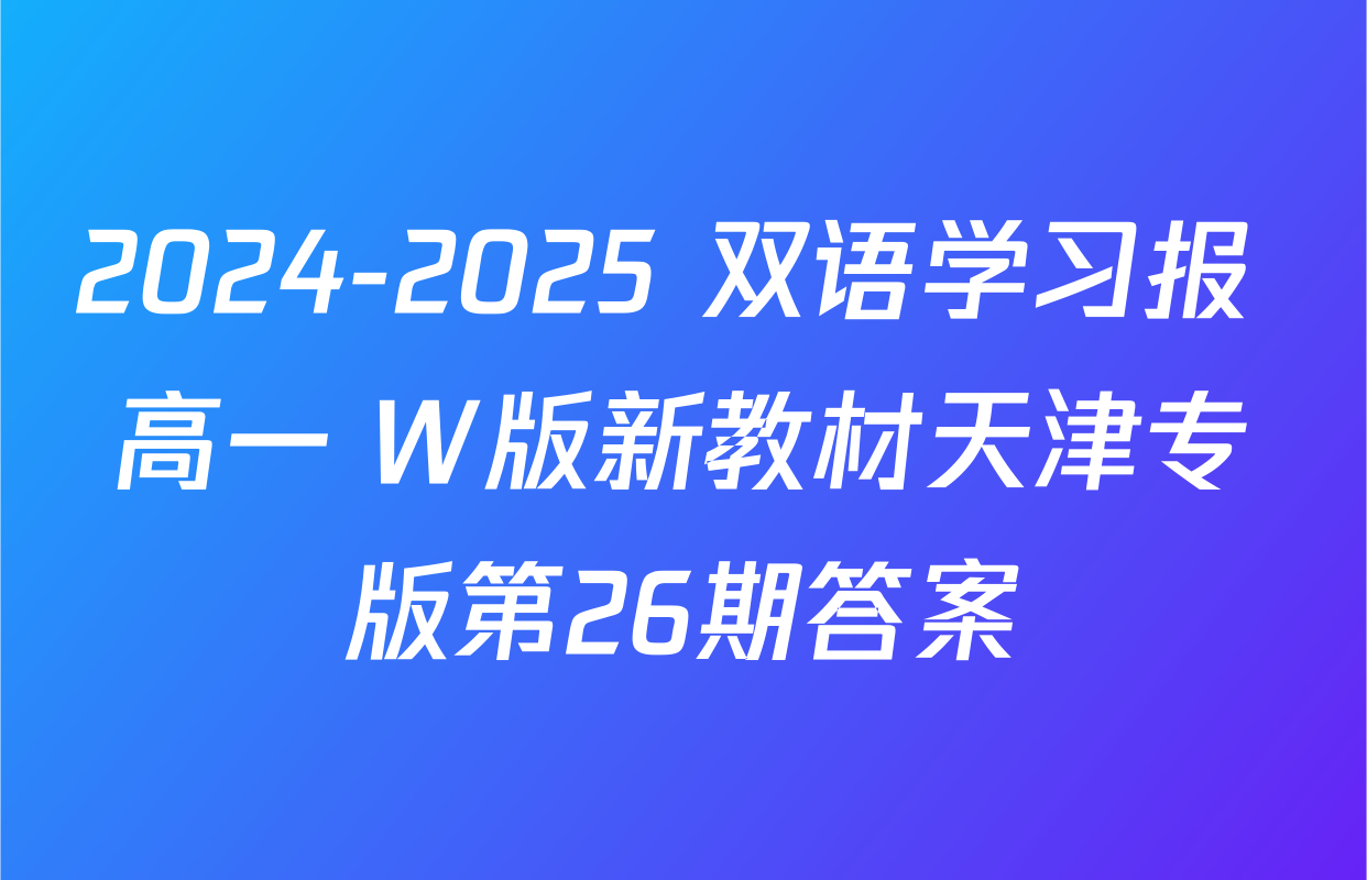 2024-2025 双语学习报 高一 W版新教材天津专版第26期答案