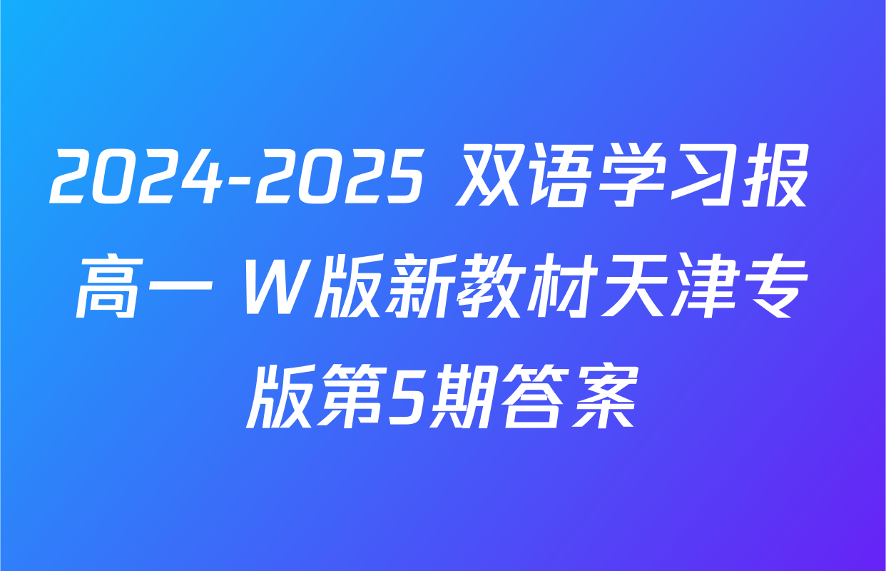 2024-2025 双语学习报 高一 W版新教材天津专版第5期答案