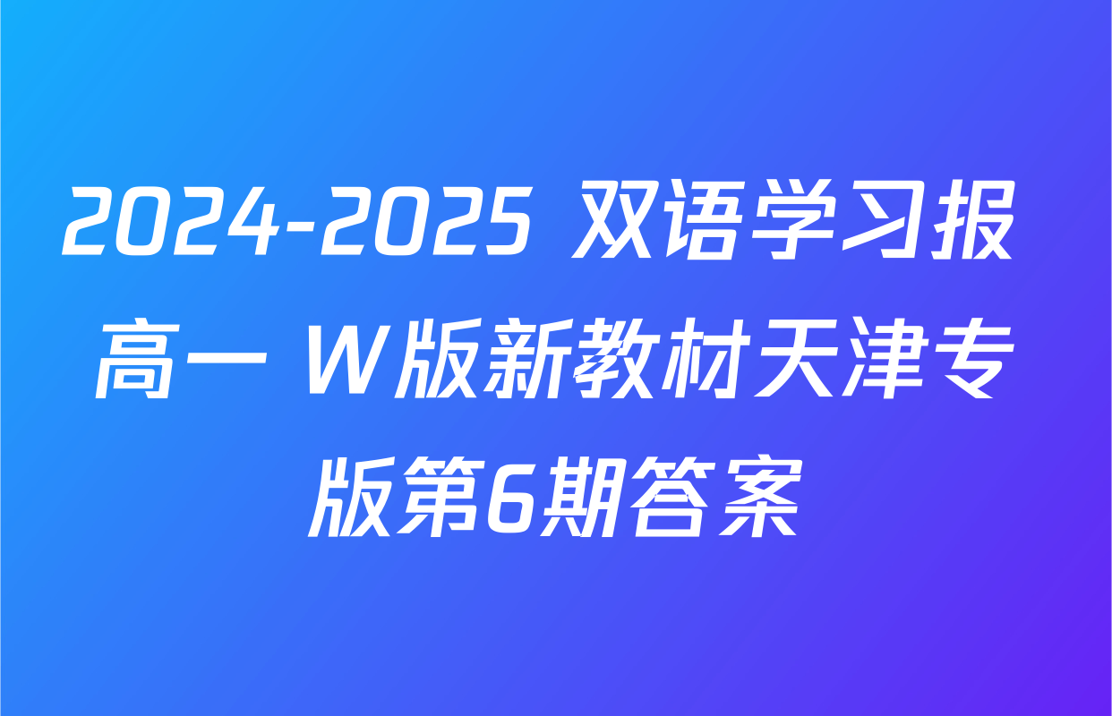2024-2025 双语学习报 高一 W版新教材天津专版第6期答案