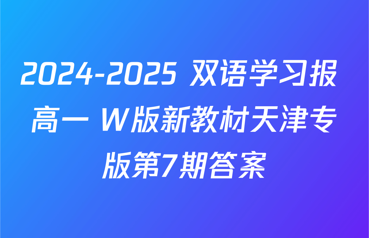 2024-2025 双语学习报 高一 W版新教材天津专版第7期答案