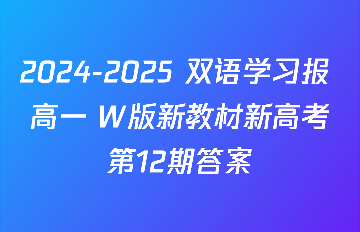 2024-2025 双语学习报 高一 W版新教材新高考第12期答案