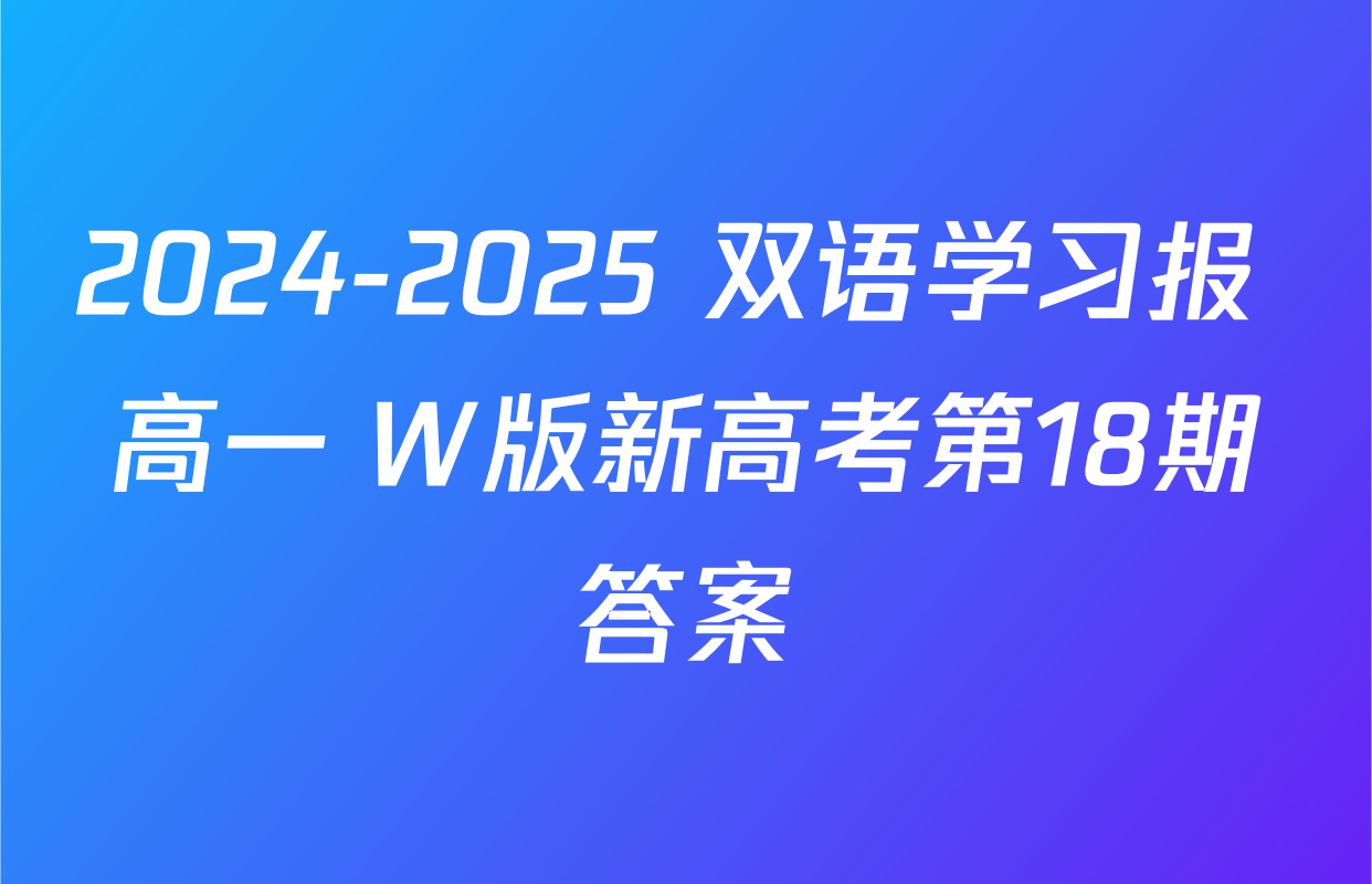 2024-2025 双语学习报 高一 W版新高考第18期答案