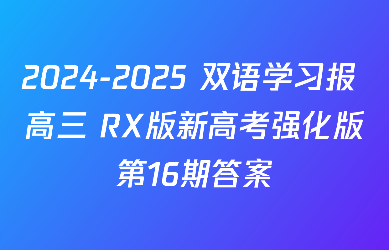 2024-2025 双语学习报 高三 RX版新高考强化版第16期答案