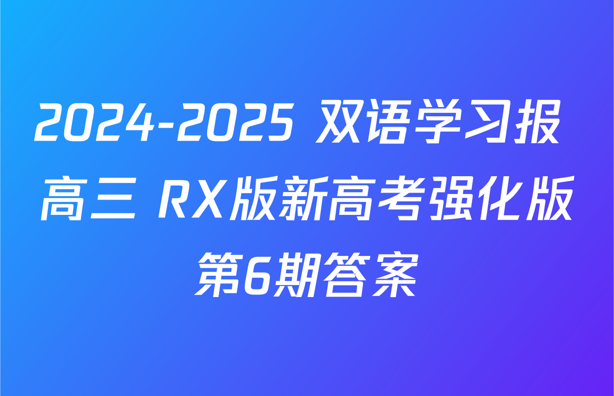 2024-2025 双语学习报 高三 RX版新高考强化版第6期答案
