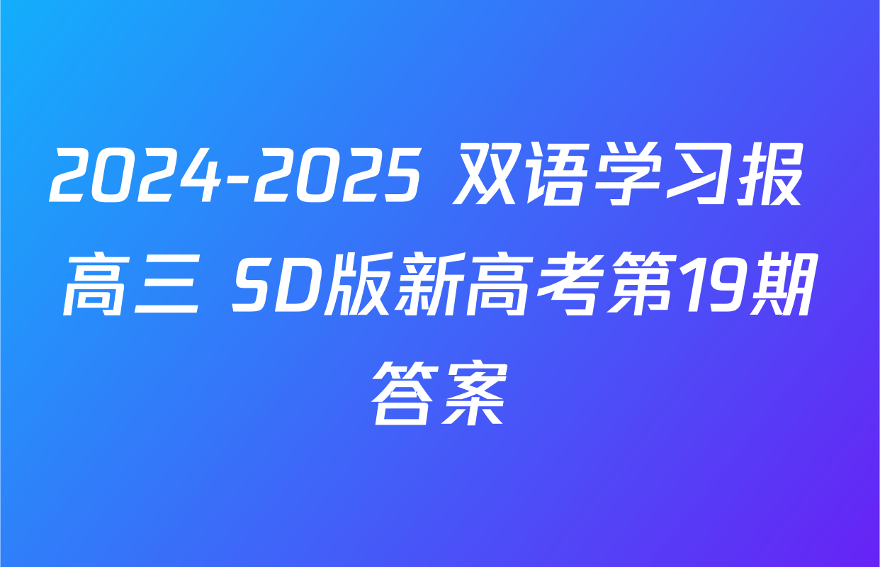 2024-2025 双语学习报 高三 SD版新高考第19期答案