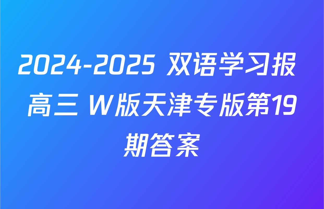 2024-2025 双语学习报 高三 W版天津专版第19期答案