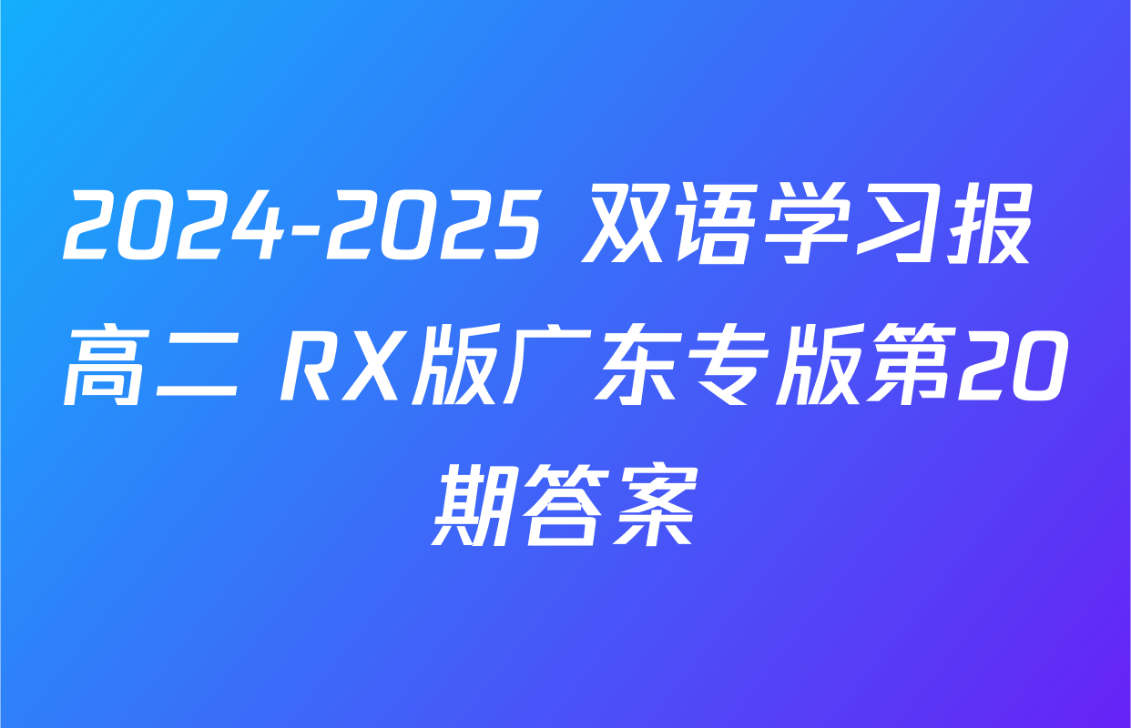 2024-2025 双语学习报 高二 RX版广东专版第20期答案