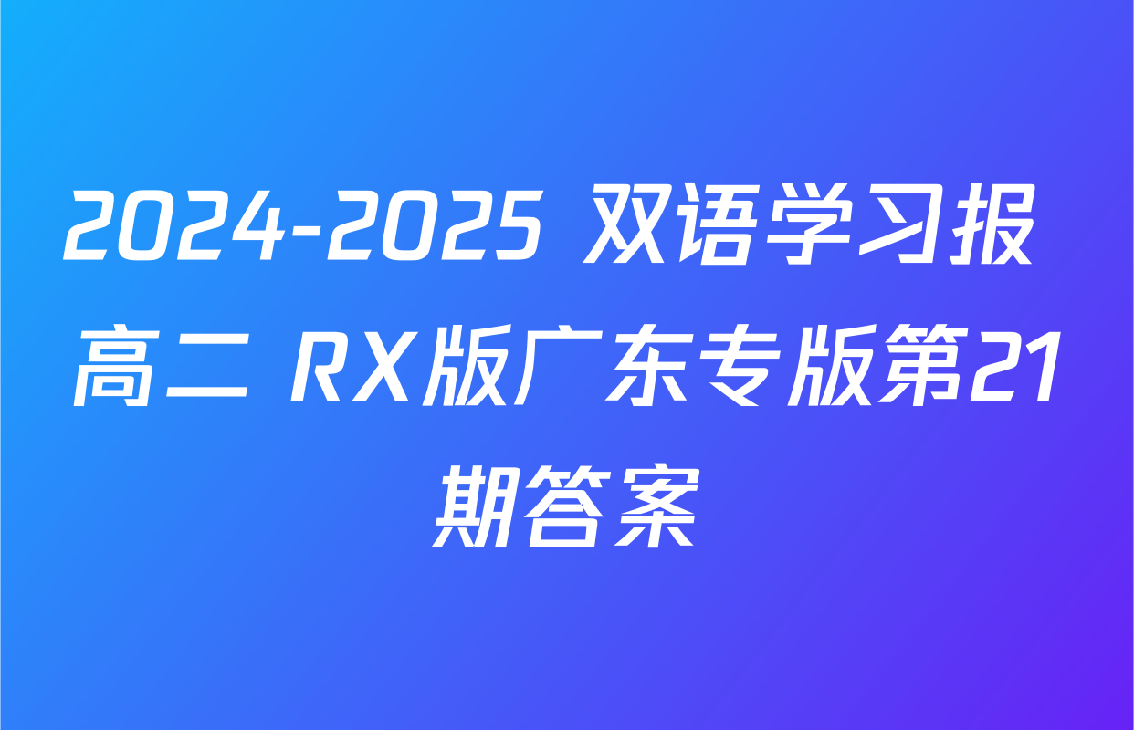2024-2025 双语学习报 高二 RX版广东专版第21期答案
