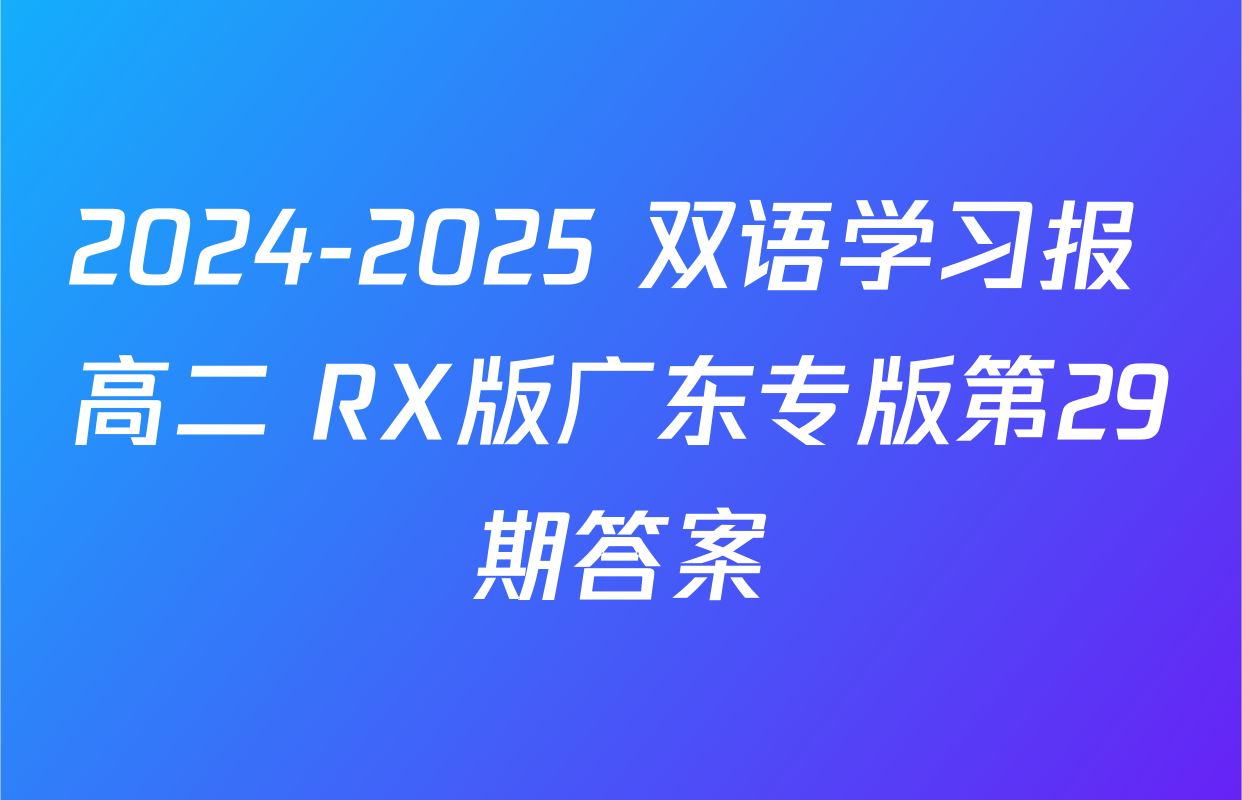 2024-2025 双语学习报 高二 RX版广东专版第29期答案