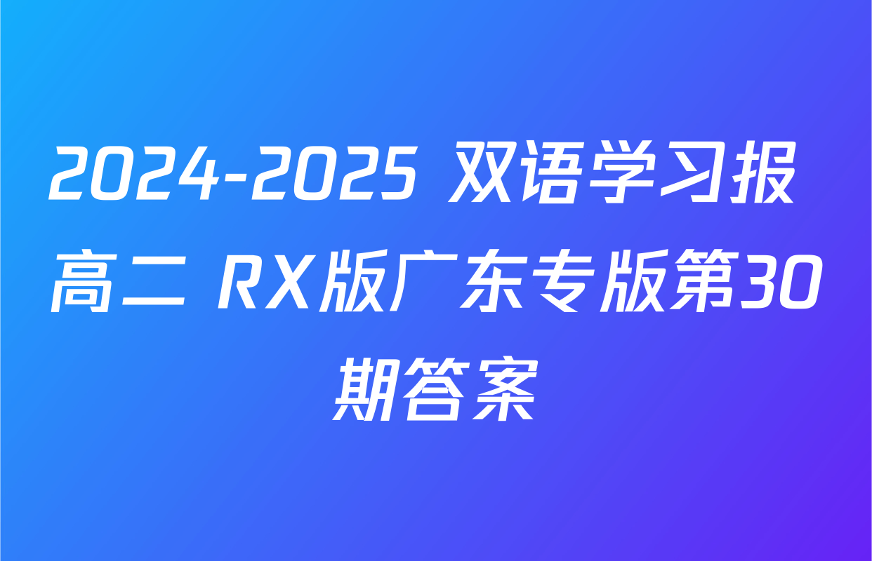 2024-2025 双语学习报 高二 RX版广东专版第30期答案