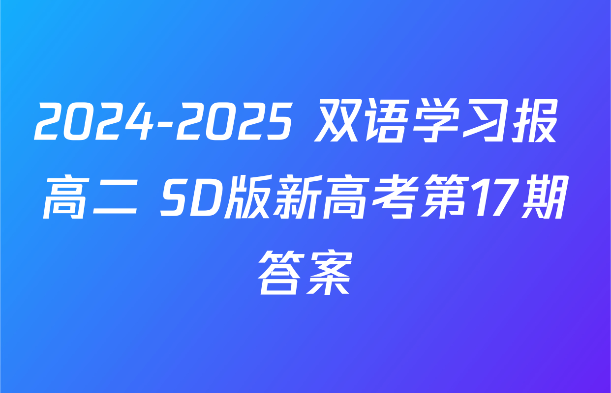 2024-2025 双语学习报 高二 SD版新高考第17期答案