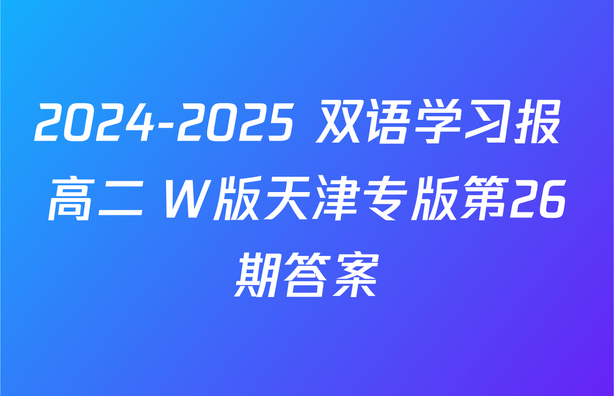 2024-2025 双语学习报 高二 W版天津专版第26期答案