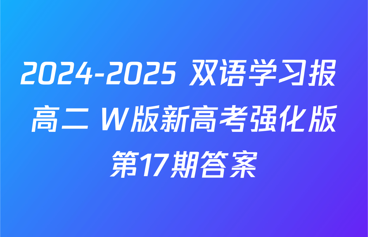 2024-2025 双语学习报 高二 W版新高考强化版第17期答案