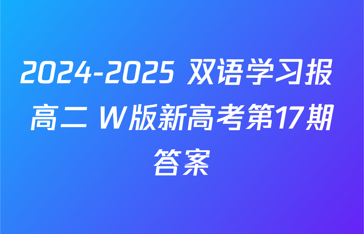 2024-2025 双语学习报 高二 W版新高考第17期答案