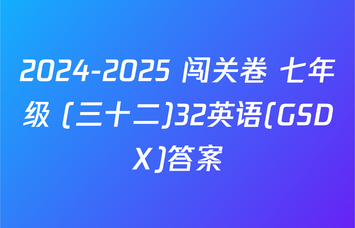 2024-2025 闯关卷 七年级 (三十二)32英语(GSDX)答案