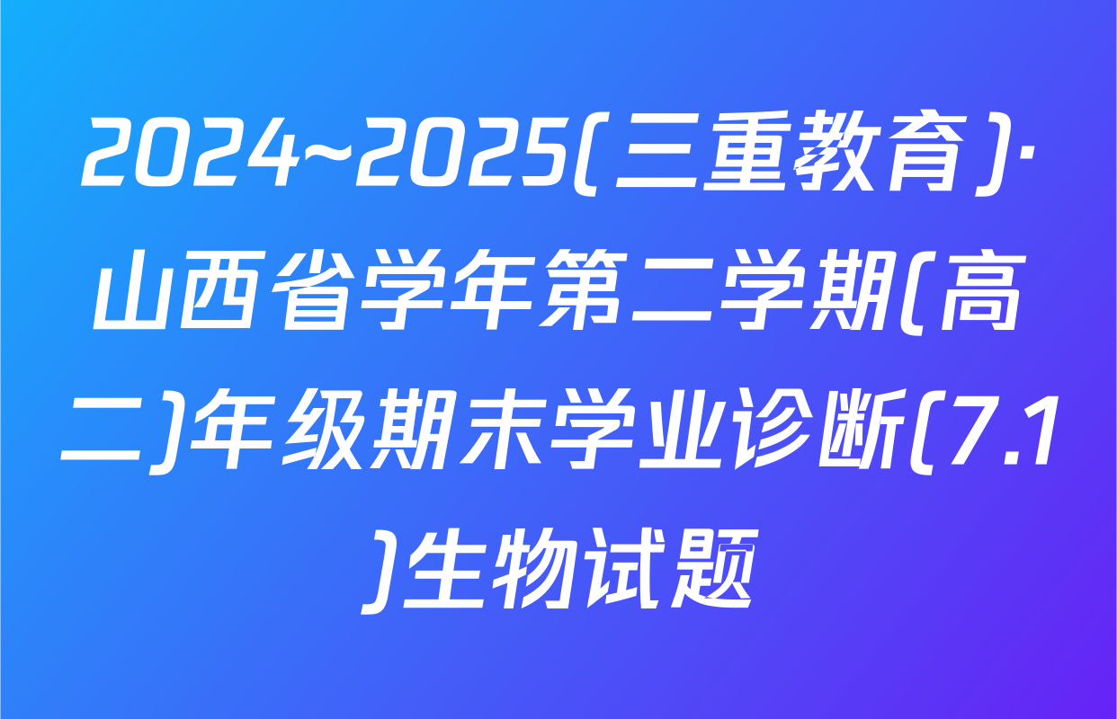 2024~2025(三重教育)·山西省学年第二学期(高二)年级期末学业诊断(7.1)生物试题