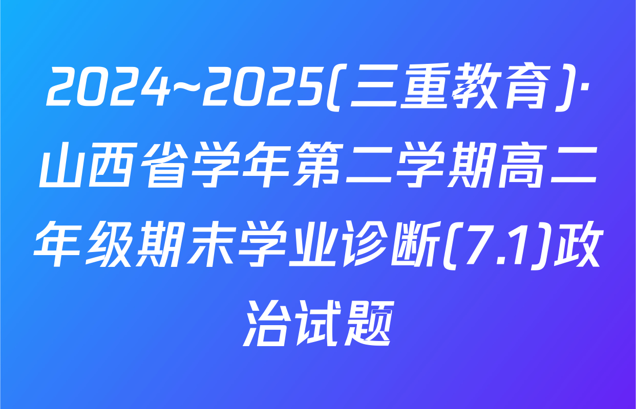 2024~2025(三重教育)·山西省学年第二学期高二年级期末学业诊断(7.1)政治试题