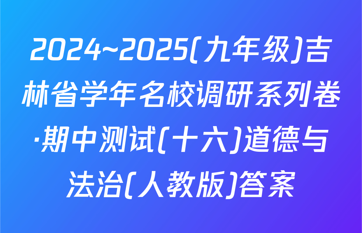 2024~2025(九年级)吉林省学年名校调研系列卷·期中测试(十六)道德与法治(人教版)答案