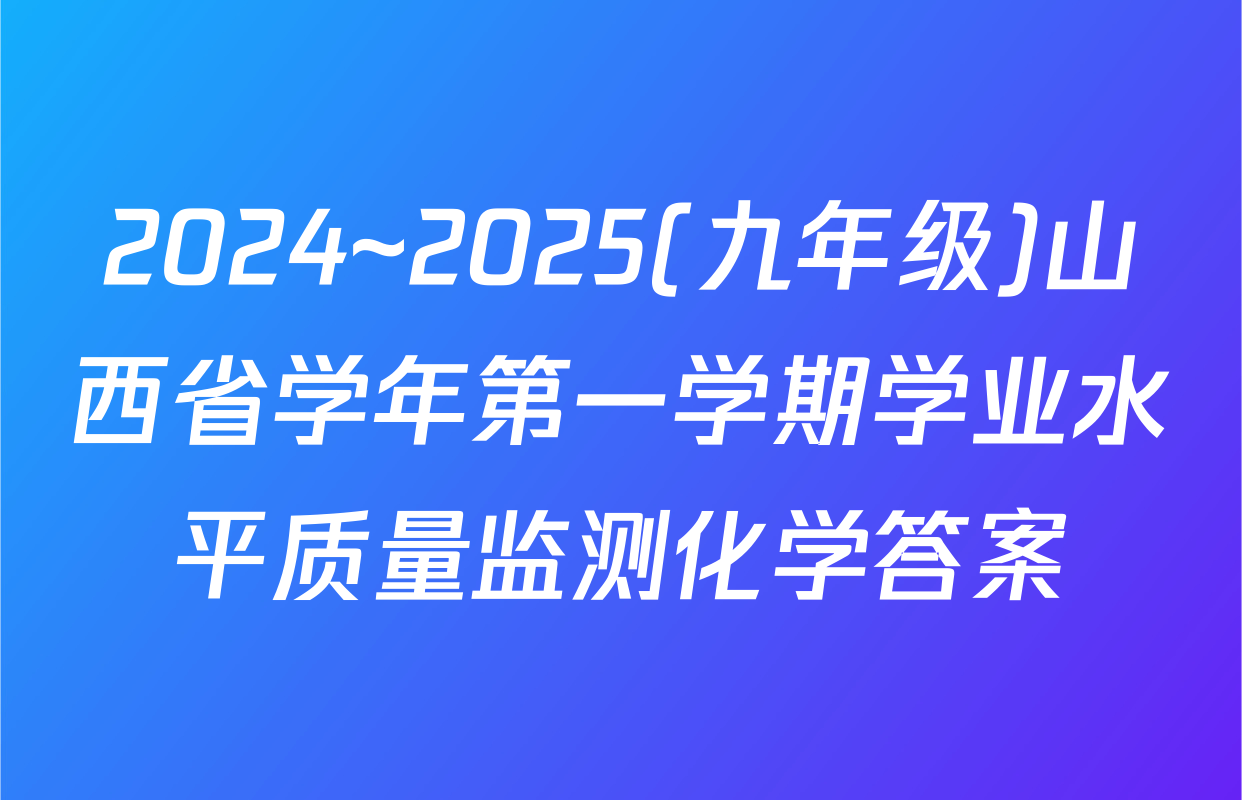 2024~2025(九年级)山西省学年第一学期学业水平质量监测化学答案