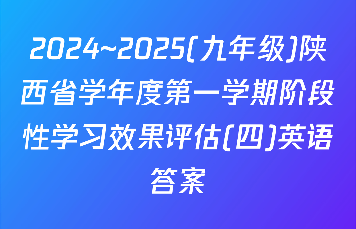 2024~2025(九年级)陕西省学年度第一学期阶段性学习效果评估(四)英语答案