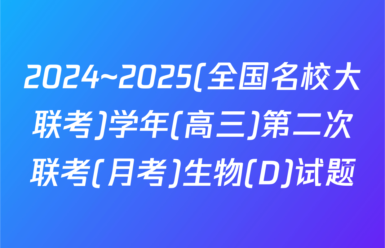 2024~2025(全国名校大联考)学年(高三)第二次联考(月考)生物(D)试题