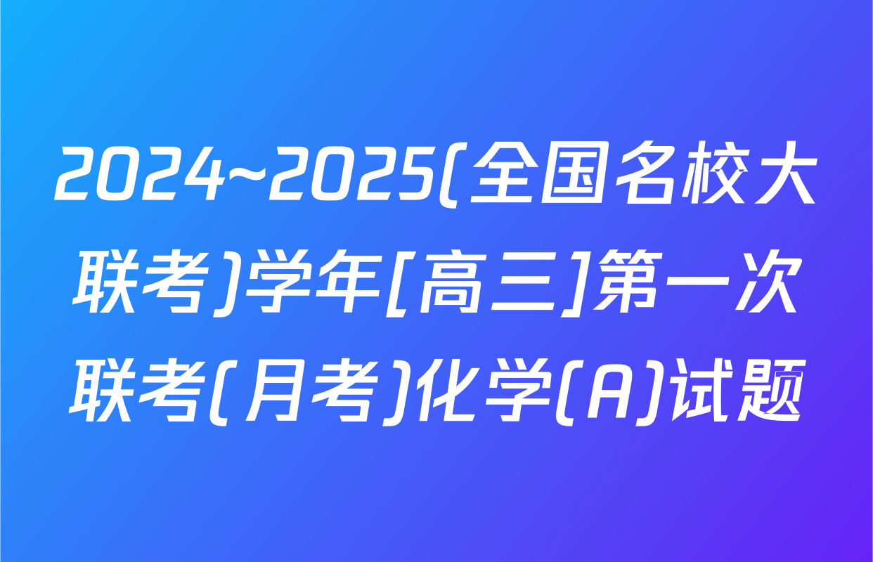 2024~2025(全国名校大联考)学年[高三]第一次联考(月考)化学(A)试题