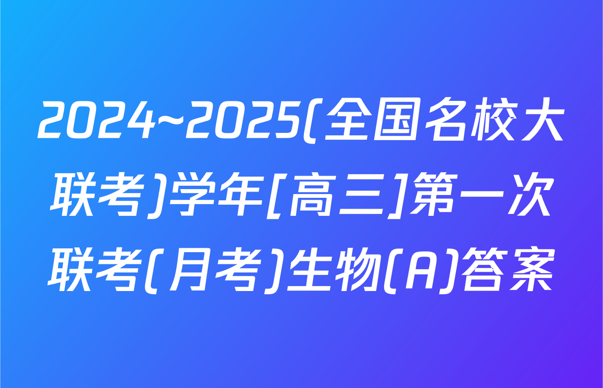 2024~2025(全国名校大联考)学年[高三]第一次联考(月考)生物(A)答案