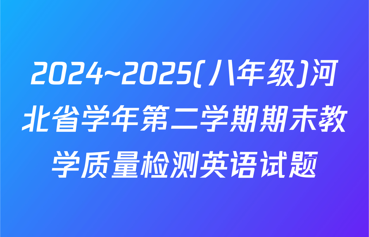 2024~2025(八年级)河北省学年第二学期期末教学质量检测英语试题