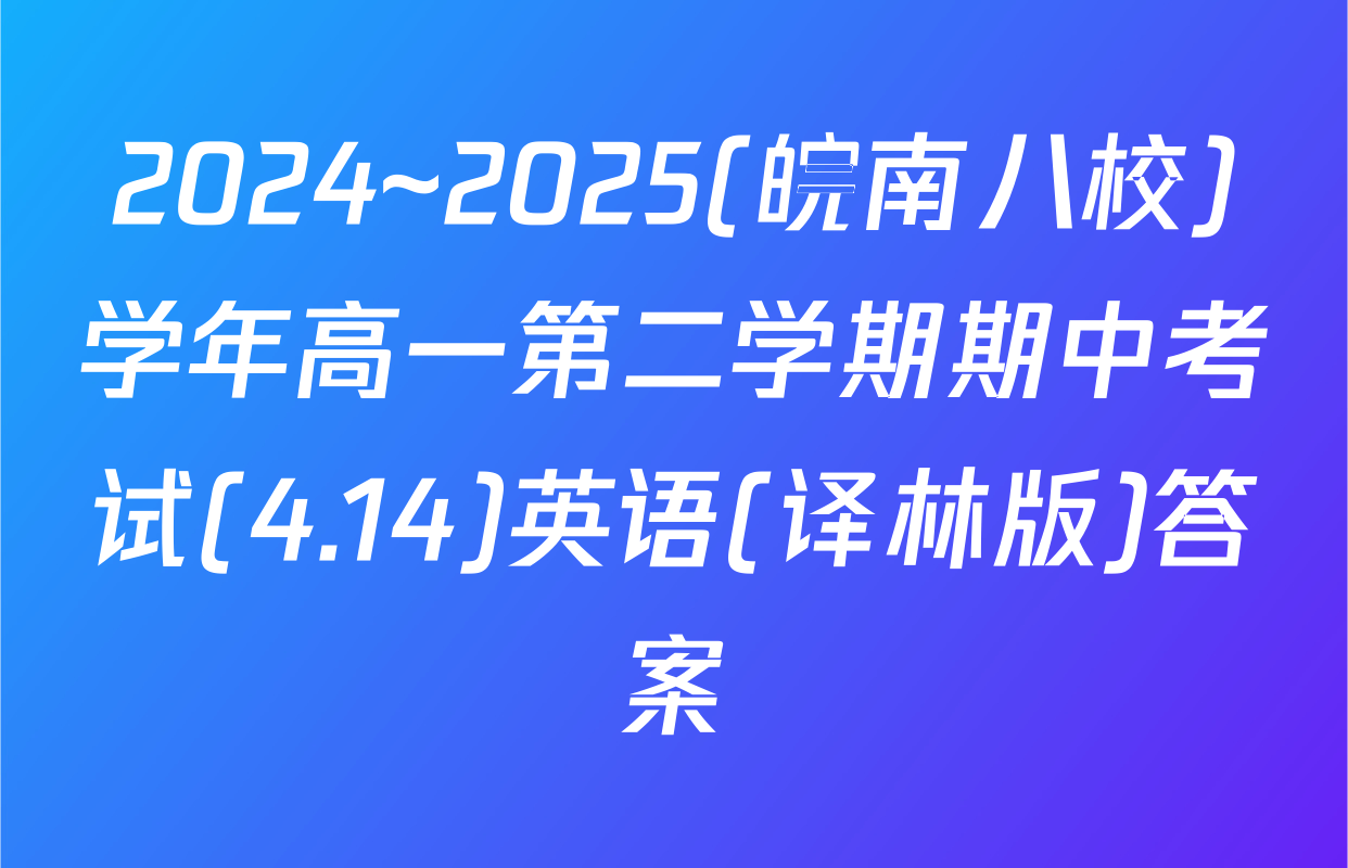 2024~2025(皖南八校)学年高一第二学期期中考试(4.14)英语(译林版)答案