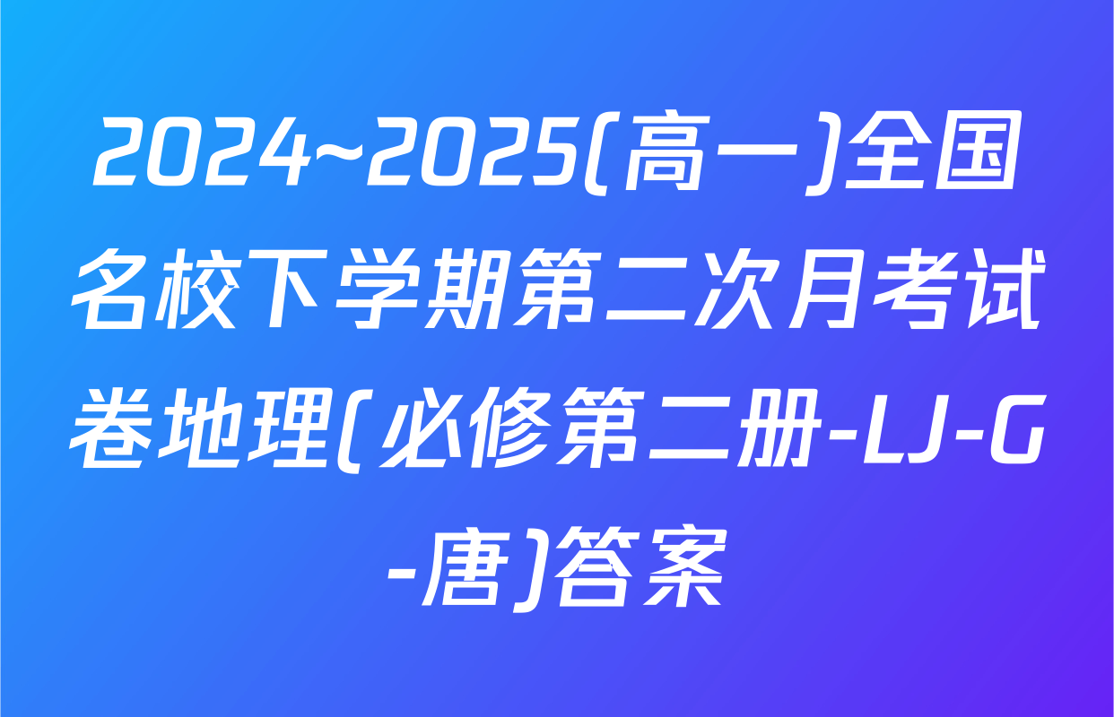 2024~2025(高一)全国名校下学期第二次月考试卷地理(必修第二册-LJ-G-唐)答案