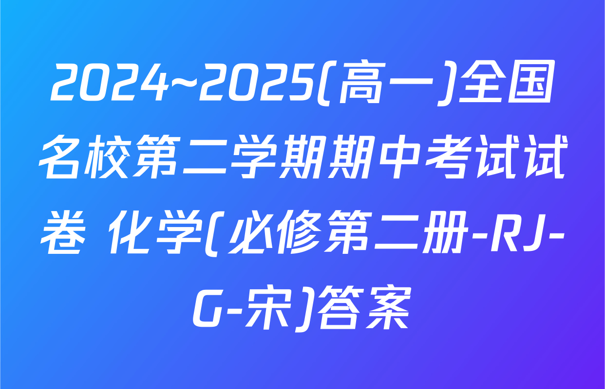 2024~2025(高一)全国名校第二学期期中考试试卷 化学(必修第二册-RJ-G-宋)答案