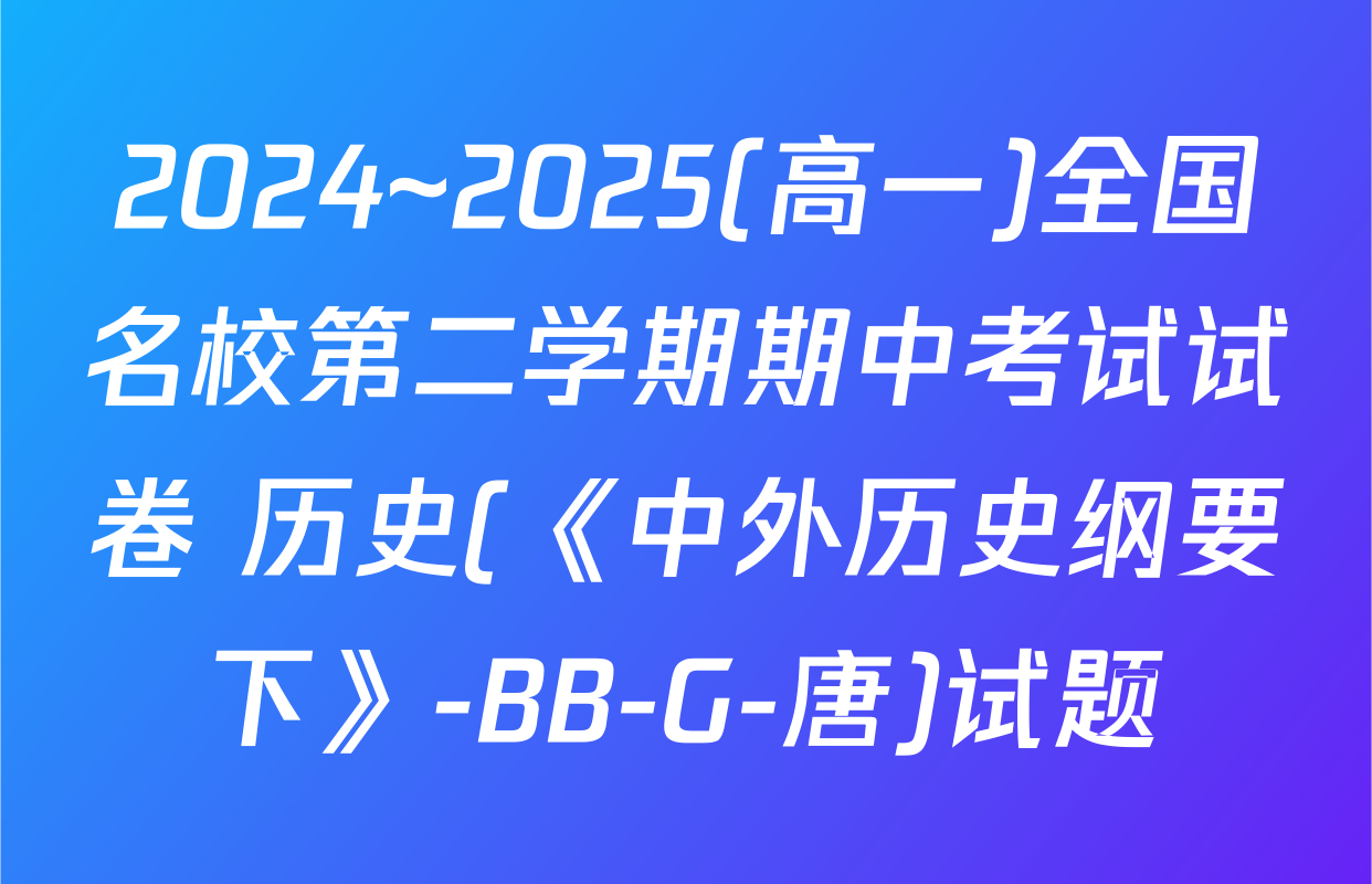 2024~2025(高一)全国名校第二学期期中考试试卷 历史(《中外历史纲要下》-BB-G-唐)试题