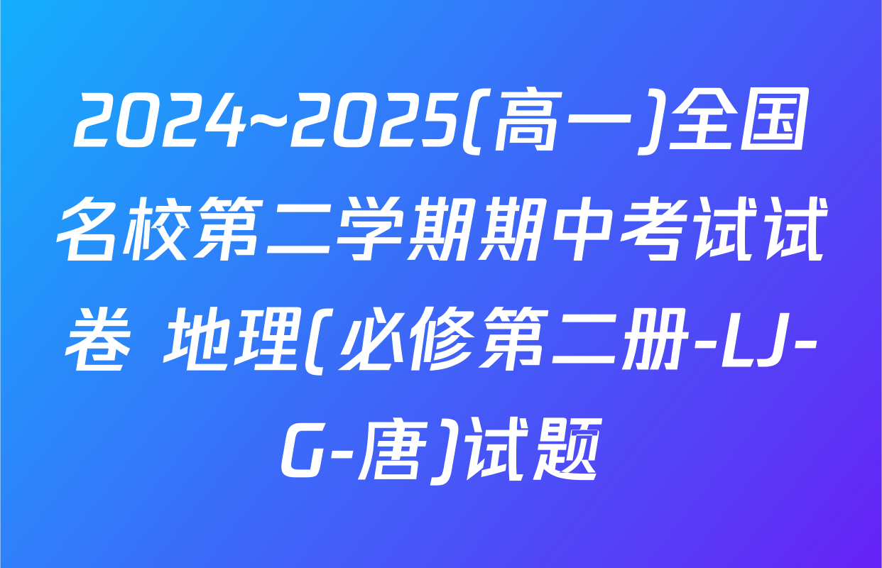 2024~2025(高一)全国名校第二学期期中考试试卷 地理(必修第二册-LJ-G-唐)试题