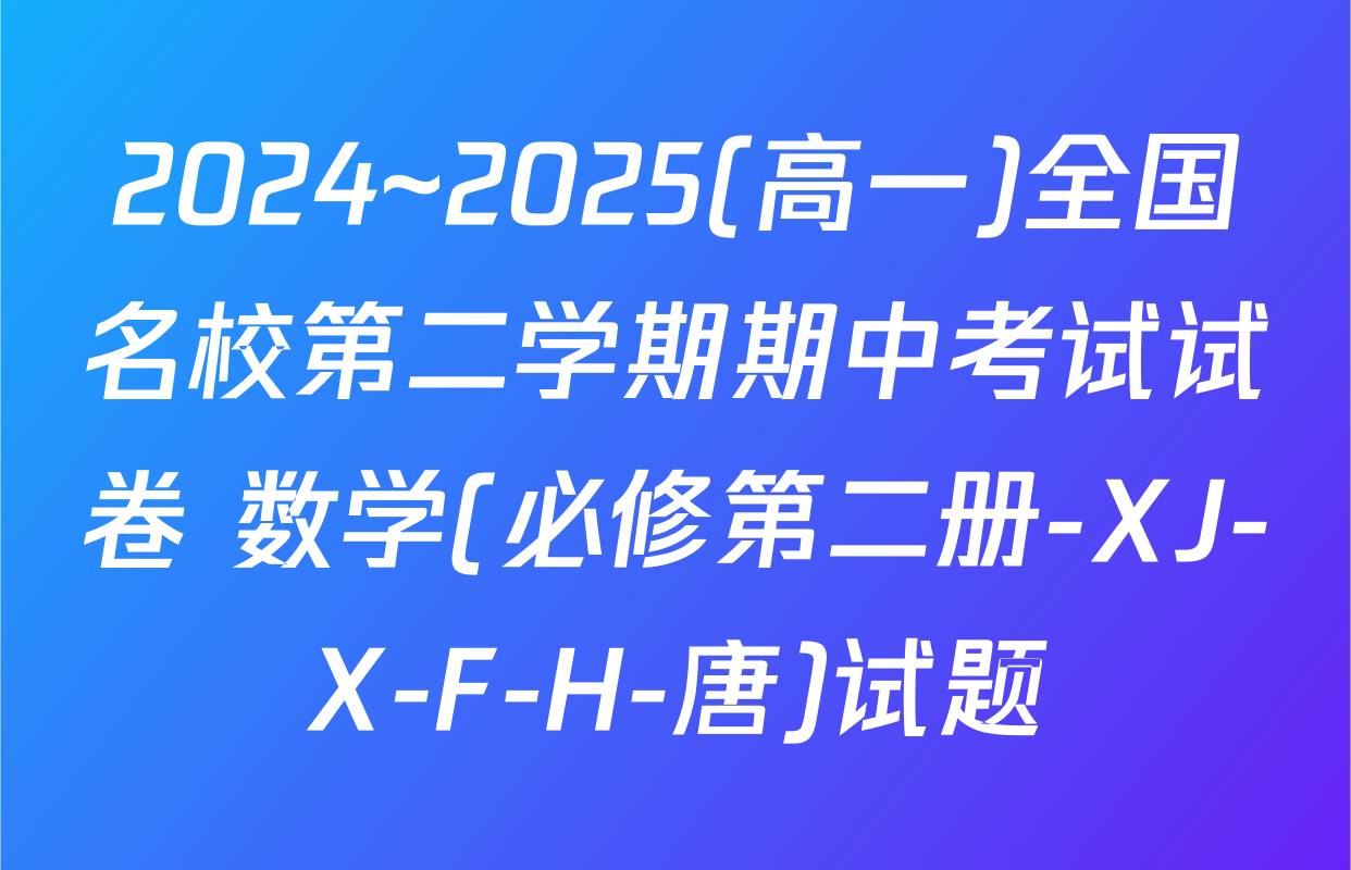 2024~2025(高一)全国名校第二学期期中考试试卷 数学(必修第二册-XJ-X-F-H-唐)试题